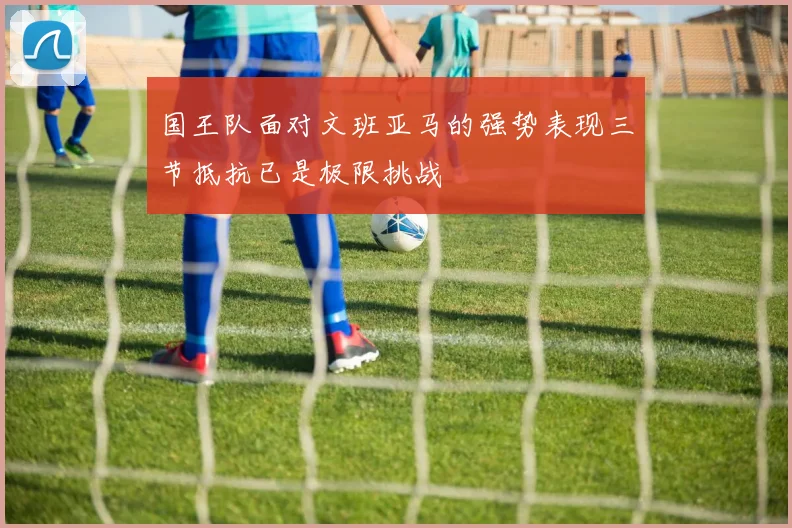 国王队面对文班亚马的强势表现三节抵抗已是极限挑战