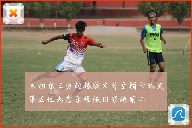 米切尔三分超越欧文升至骑士队史第五位老詹乐福依旧领跑前二