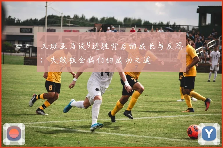 文班亚马谈9连胜背后的成长与反思：失败教会我们的成功之道