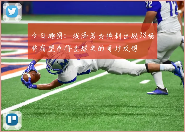 今日趣图：埃泽若为热刺出战38场将有望夺得金球奖的奇妙设想