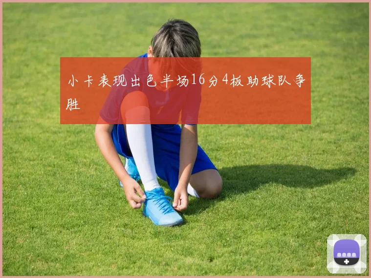 小卡表现出色半场16分4板助球队争胜
