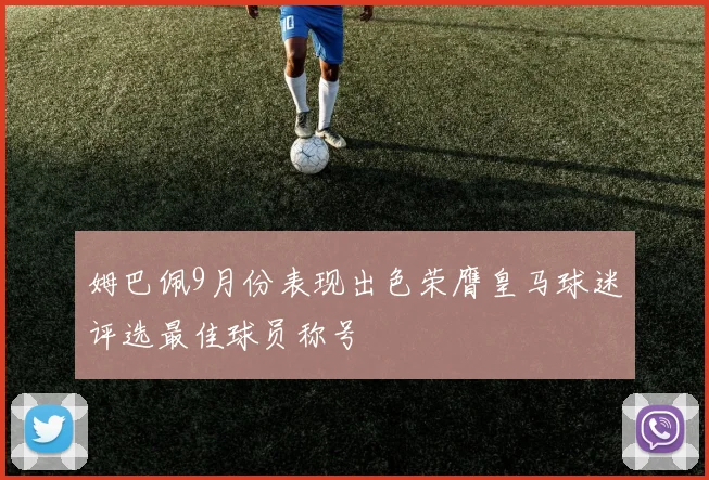 姆巴佩9月份表现出色荣膺皇马球迷评选最佳球员称号