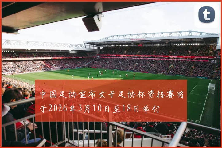 中国足协宣布女子足协杯资格赛将于2026年3月10日至18日举行