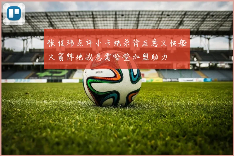 张佳玮点评小卡绝杀背后意义快船火箭阵地战急需哈登加盟助力