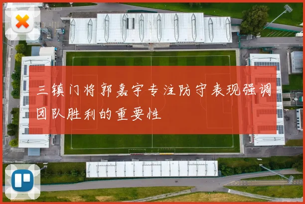 三镇门将郭嘉宇专注防守表现强调团队胜利的重要性