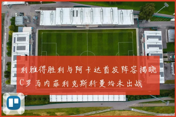 利雅得胜利与阿卡达首发阵容揭晓C罗马内菲利克斯科曼均未出战