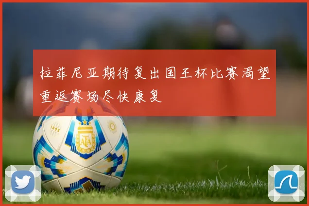 拉菲尼亚期待复出国王杯比赛渴望重返赛场尽快康复