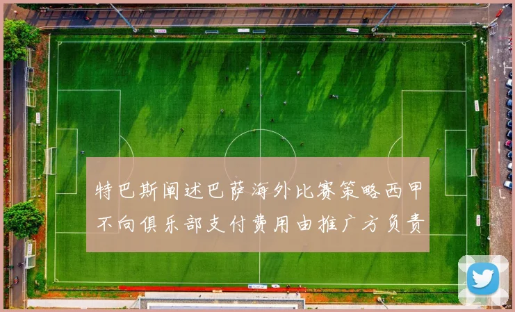 特巴斯阐述巴萨海外比赛策略西甲不向俱乐部支付费用由推广方负责协调
