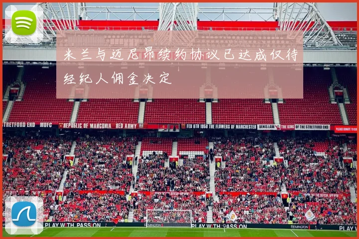 米兰与迈尼昂续约协议已达成仅待经纪人佣金决定