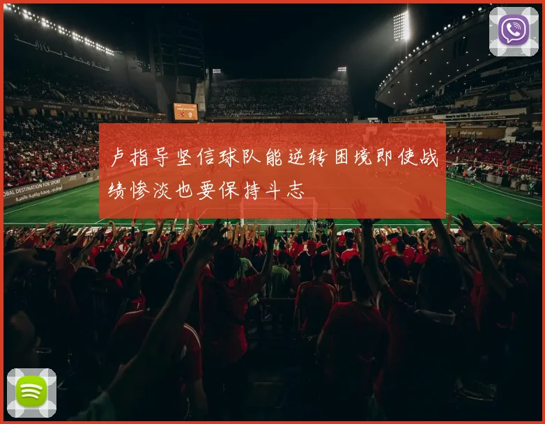 卢指导坚信球队能逆转困境即使战绩惨淡也要保持斗志