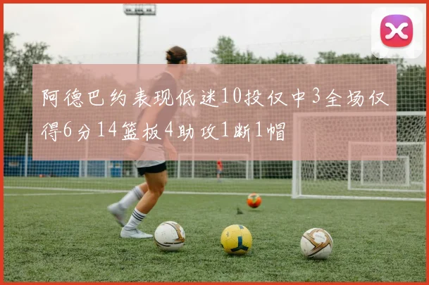 阿德巴约表现低迷10投仅中3全场仅得6分14篮板4助攻1断1帽