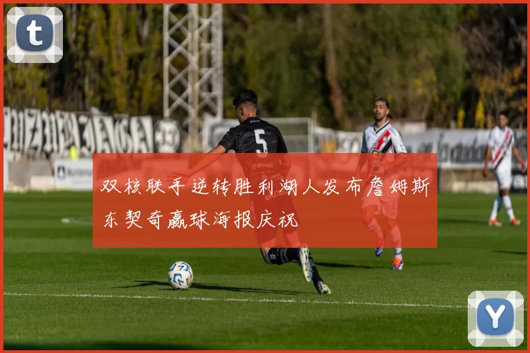 双核联手逆转胜利湖人发布詹姆斯东契奇赢球海报庆祝