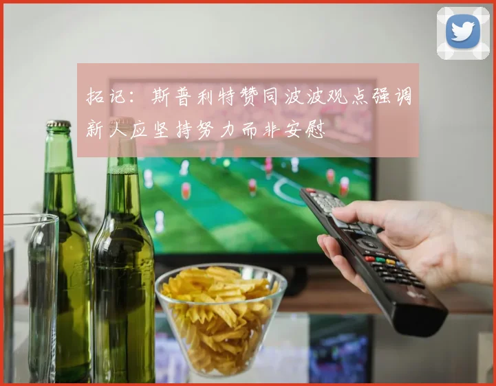 拓记：斯普利特赞同波波观点强调新人应坚持努力而非安慰