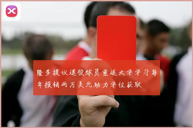 隆多提议退役球员重返大学学习每年报销两万美元助力学位获取