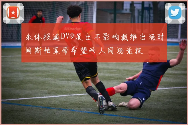 米体报道DV9复出不影响戴维出场时间斯帕莱蒂希望两人同场竞技