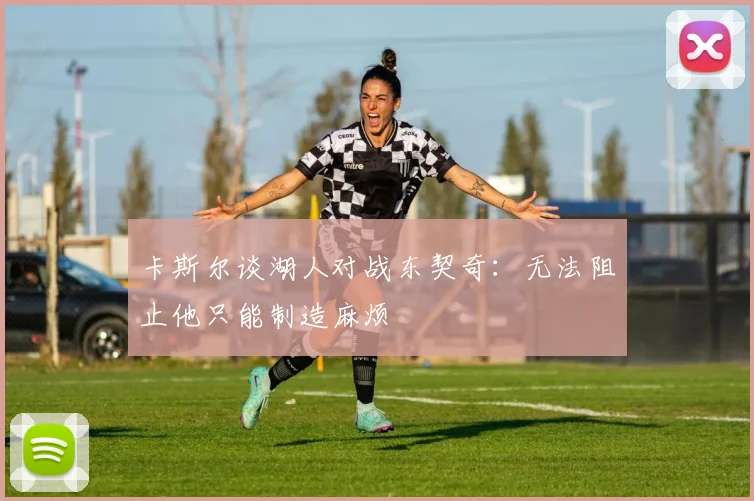 卡斯尔谈湖人对战东契奇：无法阻止他只能制造麻烦