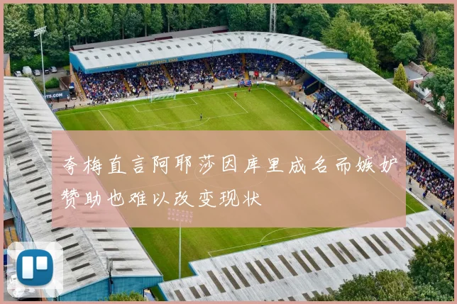 夸梅直言阿耶莎因库里成名而嫉妒赞助也难以改变现状