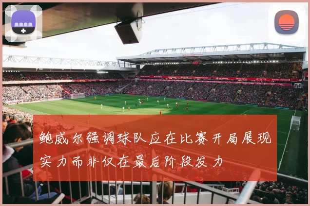 鲍威尔强调球队应在比赛开局展现实力而非仅在最后阶段发力