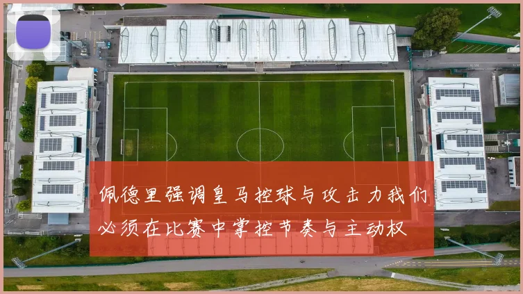佩德里强调皇马控球与攻击力我们必须在比赛中掌控节奏与主动权
