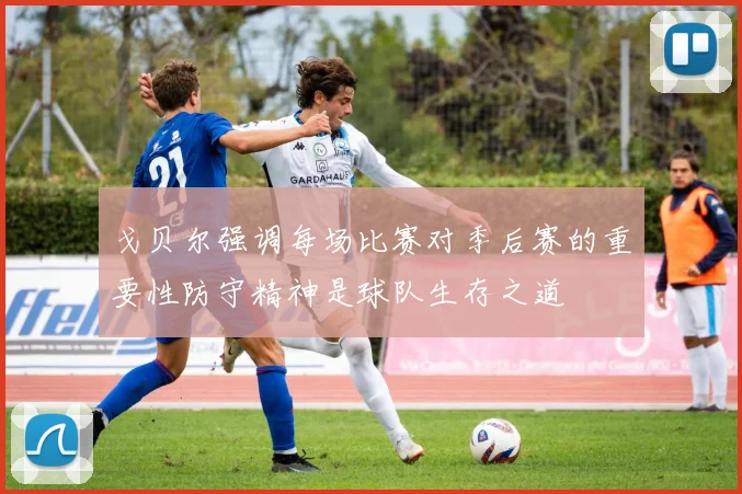 戈贝尔强调每场比赛对季后赛的重要性防守精神是球队生存之道